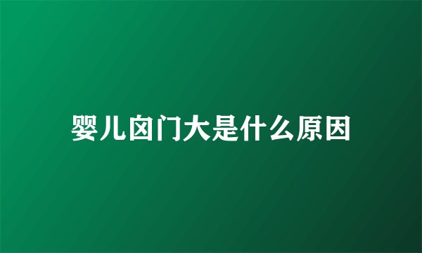 婴儿囟门大是什么原因