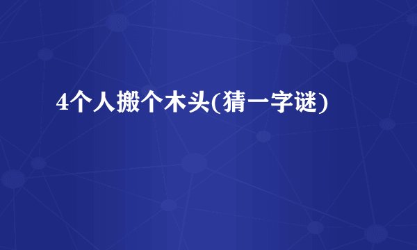 4个人搬个木头(猜一字谜)