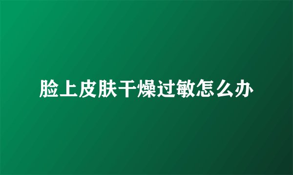脸上皮肤干燥过敏怎么办