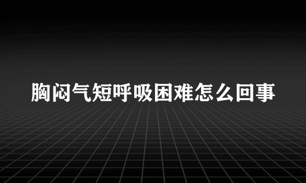 胸闷气短呼吸困难怎么回事