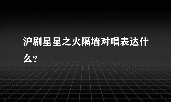 沪剧星星之火隔墙对唱表达什么？