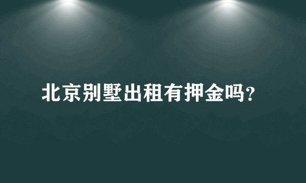 北京别墅出租有押金吗？