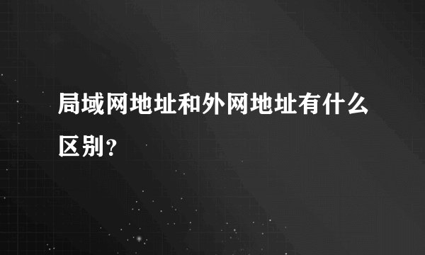 局域网地址和外网地址有什么区别?