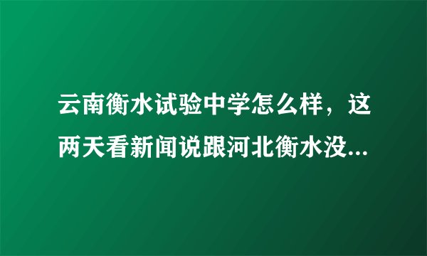 云南衡水试验中学怎么样，这两天看新闻说跟河北衡水没有关系？谁能解答？