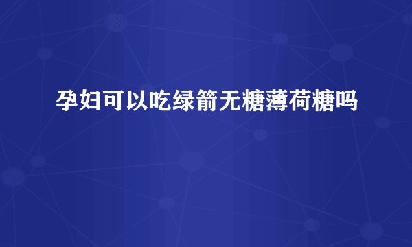 孕妇可以吃绿箭无糖薄荷糖吗