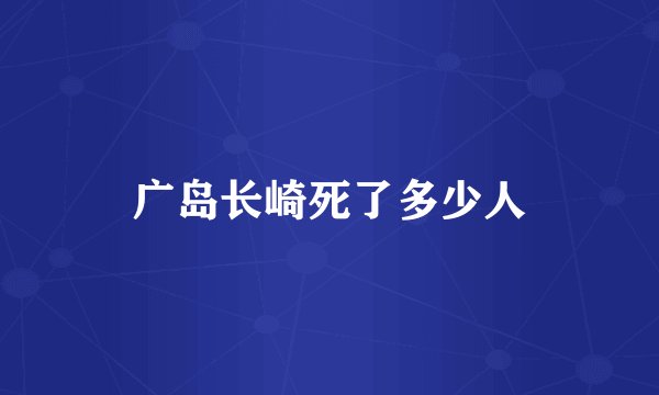 广岛长崎死了多少人