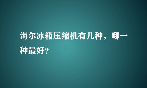 海尔冰箱压缩机有几种，哪一种最好？