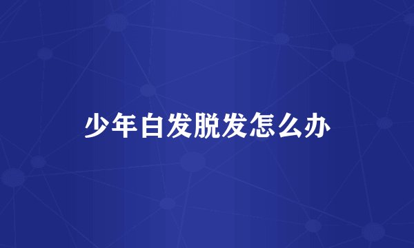少年白发脱发怎么办
