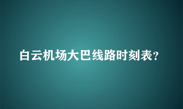 白云机场大巴线路时刻表？