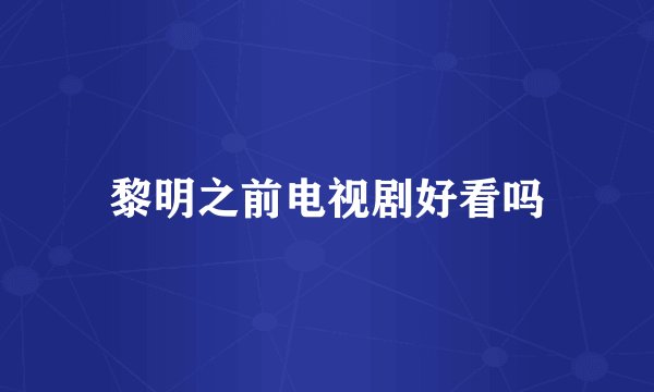 黎明之前电视剧好看吗