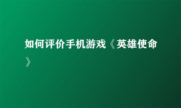 如何评价手机游戏《英雄使命》