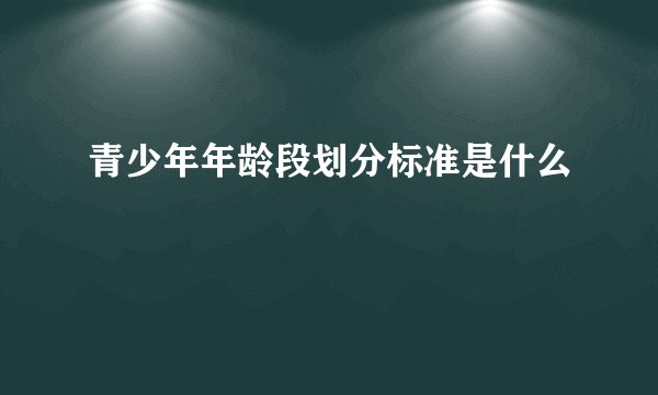 青少年年龄段划分标准是什么