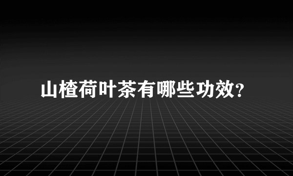 山楂荷叶茶有哪些功效？