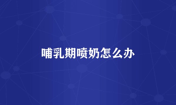 哺乳期喷奶怎么办