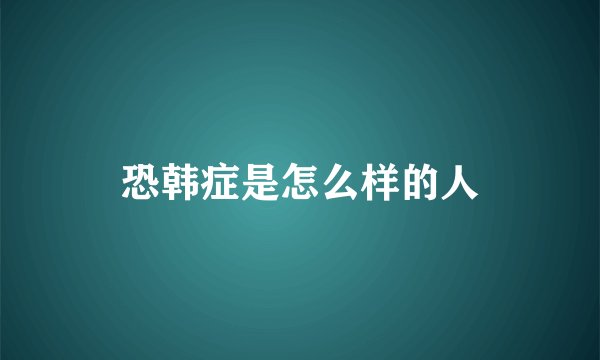恐韩症是怎么样的人