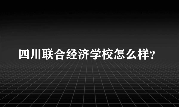四川联合经济学校怎么样？