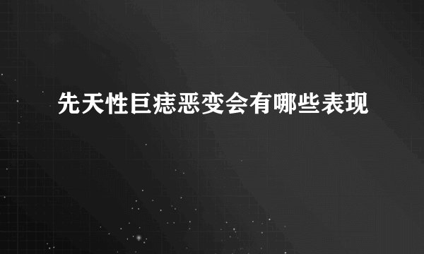 先天性巨痣恶变会有哪些表现