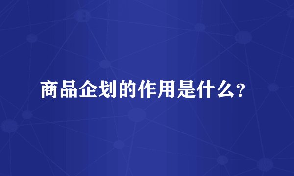 商品企划的作用是什么？