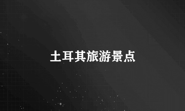 土耳其旅游景点