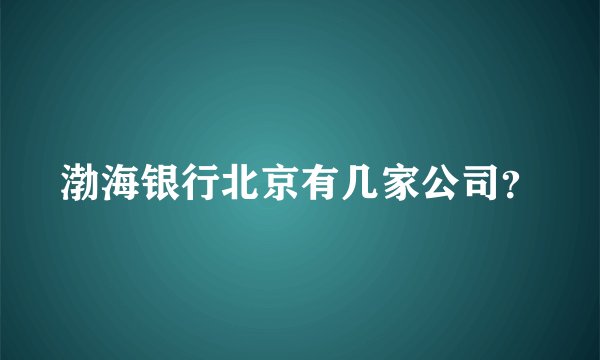 渤海银行北京有几家公司?
