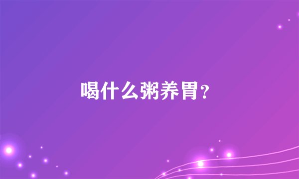 喝什么粥养胃？