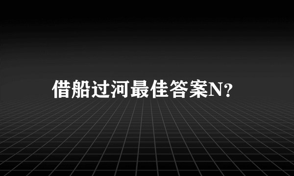 借船过河最佳答案N？
