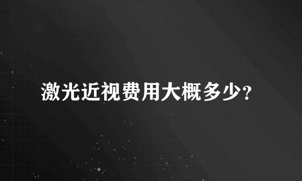 激光近视费用大概多少？
