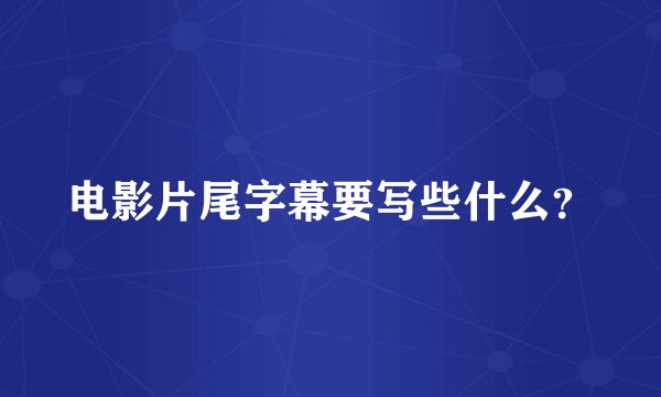 电影片尾字幕要写些什么？