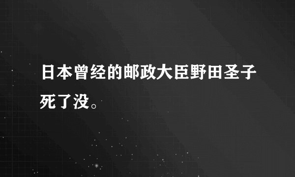 日本曾经的邮政大臣野田圣子死了没。