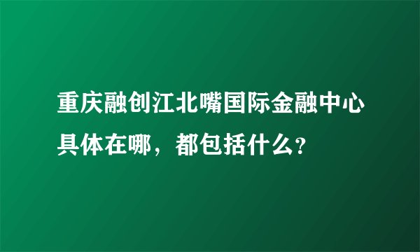 重庆融创江北嘴国际金融中心具体在哪,都包括什么?