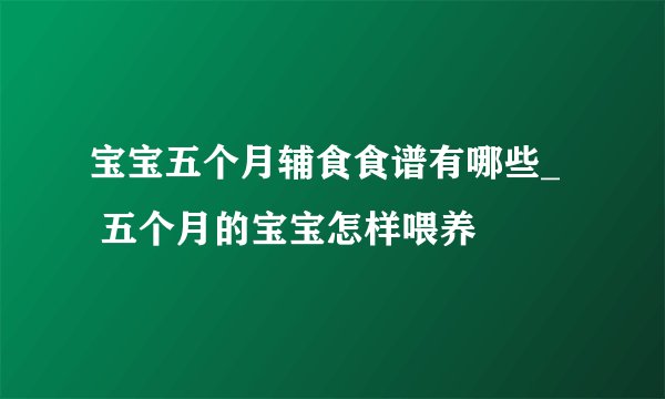 宝宝五个月辅食食谱有哪些_   五个月的宝宝怎样喂养