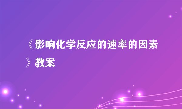 《影响化学反应的速率的因素》教案