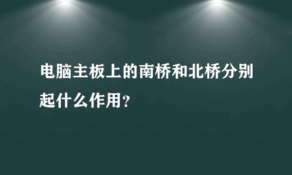 电脑主板上的南桥和北桥分别起什么作用？