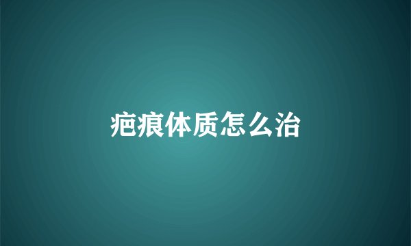 疤痕体质怎么治