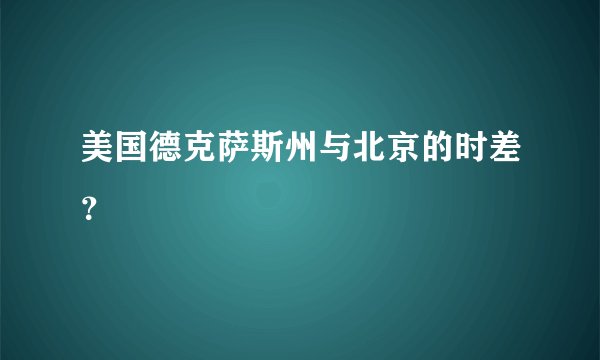 美国德克萨斯州与北京的时差？