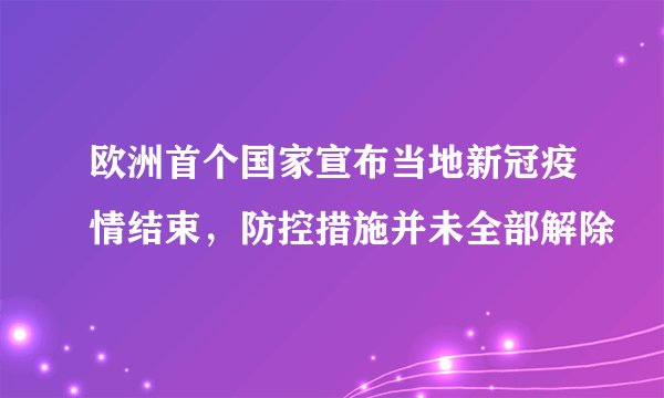 欧洲首个国家宣布当地新冠疫情结束，防控措施并未全部解除