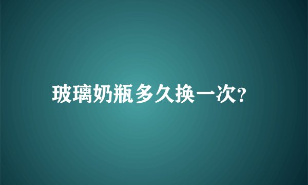 玻璃奶瓶多久换一次？