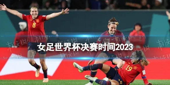 女足世界杯决赛时间2023 女足世界杯决赛什么时候