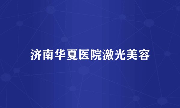 济南华夏医院激光美容