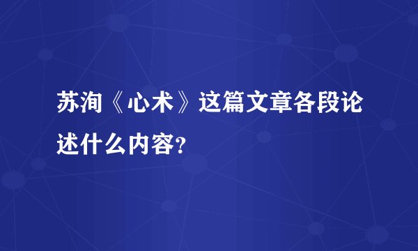 苏洵《心术》这篇文章各段论述什么内容？