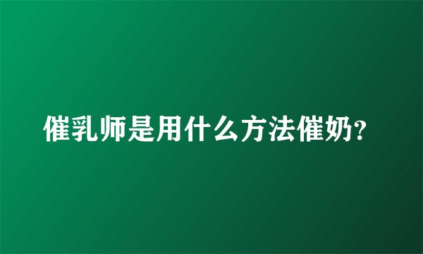 催乳师是用什么方法催奶？