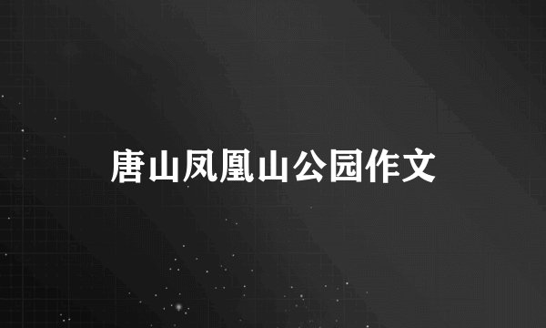 唐山凤凰山公园作文