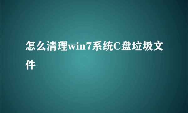 怎么清理win7系统C盘垃圾文件
