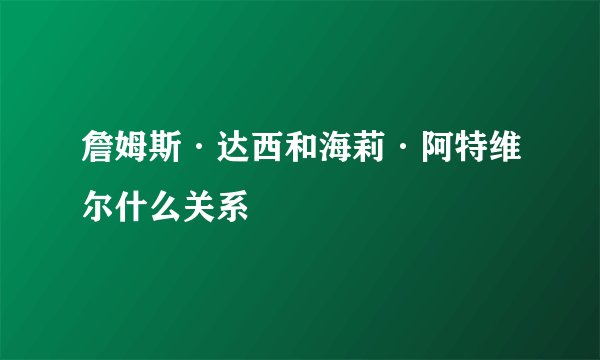 詹姆斯·达西和海莉·阿特维尔什么关系