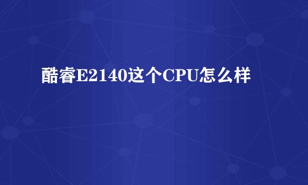 酷睿E2140这个CPU怎么样