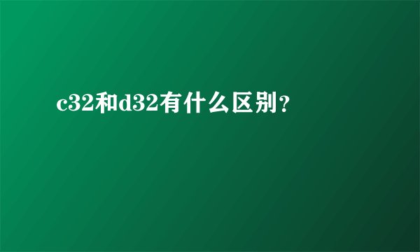 c32和d32有什么区别？