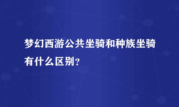 梦幻西游公共坐骑和种族坐骑有什么区别?