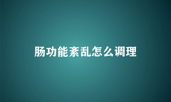 肠功能紊乱怎么调理