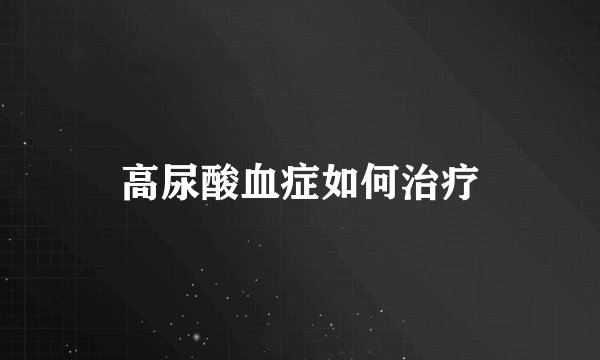 高尿酸血症如何治疗