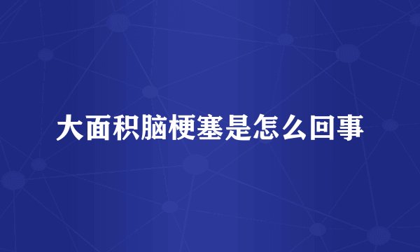 大面积脑梗塞是怎么回事